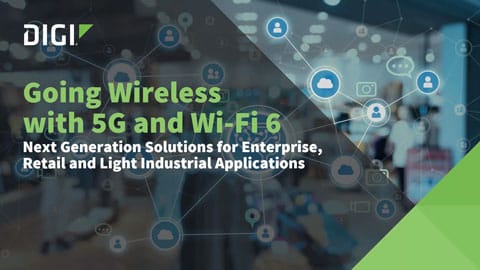 Going Wireless with 5G and Wi-Fi 6: Next Generation Solutions for Enterprise, Retail, and Light Industrial